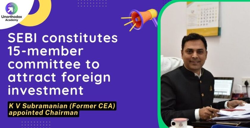 SEBI constitutes 15-member committee to attract foreign investment K V Subramanian (Former CEA) appointed Chairman